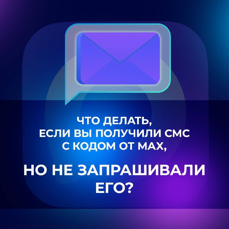 ЧТО ДЕЛАТЬ, ЕСЛИ ВЫ ПОЛУЧИЛИ СМС С КОДОМ ОТ МАХ
